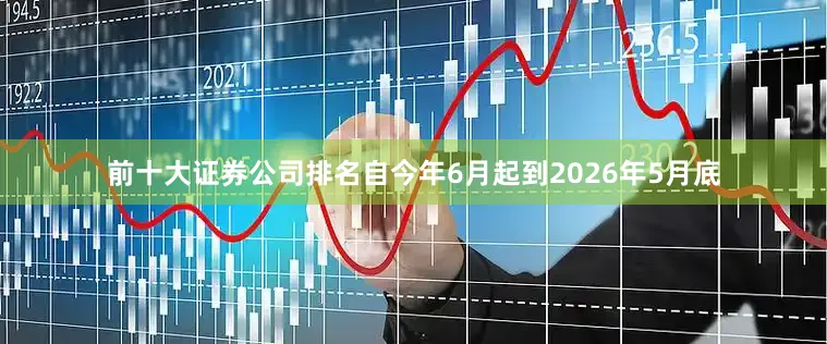 前十大证券公司排名自今年6月起到2026年5月底
