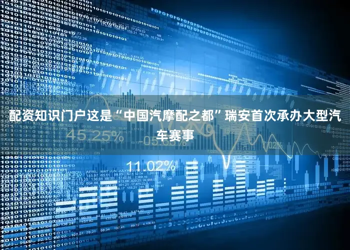 配资知识门户　　这是“中国汽摩配之都”瑞安首次承办大型汽车赛事