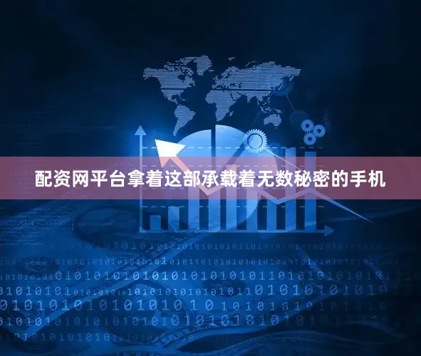 配资网平台拿着这部承载着无数秘密的手机