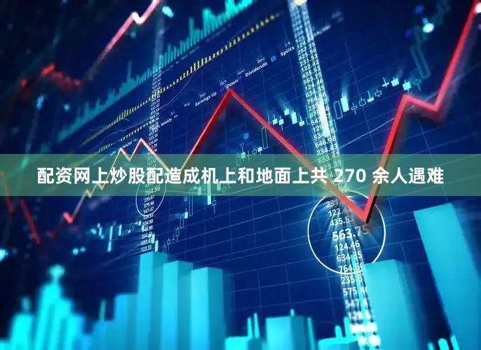 配资网上炒股配造成机上和地面上共 270 余人遇难
