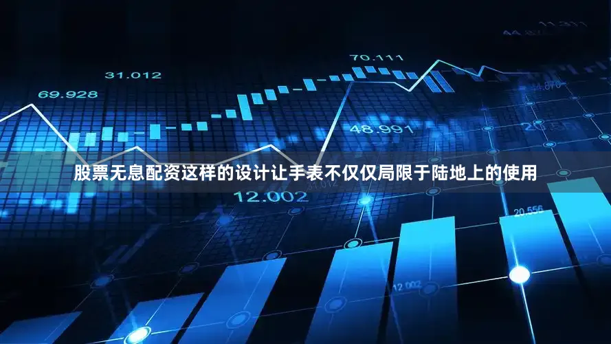 股票无息配资这样的设计让手表不仅仅局限于陆地上的使用
