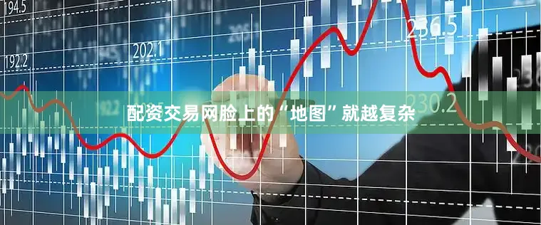 配资交易网脸上的“地图”就越复杂