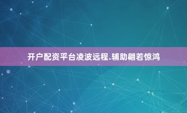 开户配资平台凌波远程.辅助翩若惊鸿