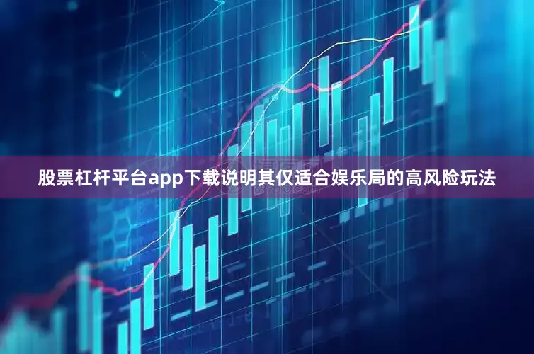 股票杠杆平台app下载说明其仅适合娱乐局的高风险玩法