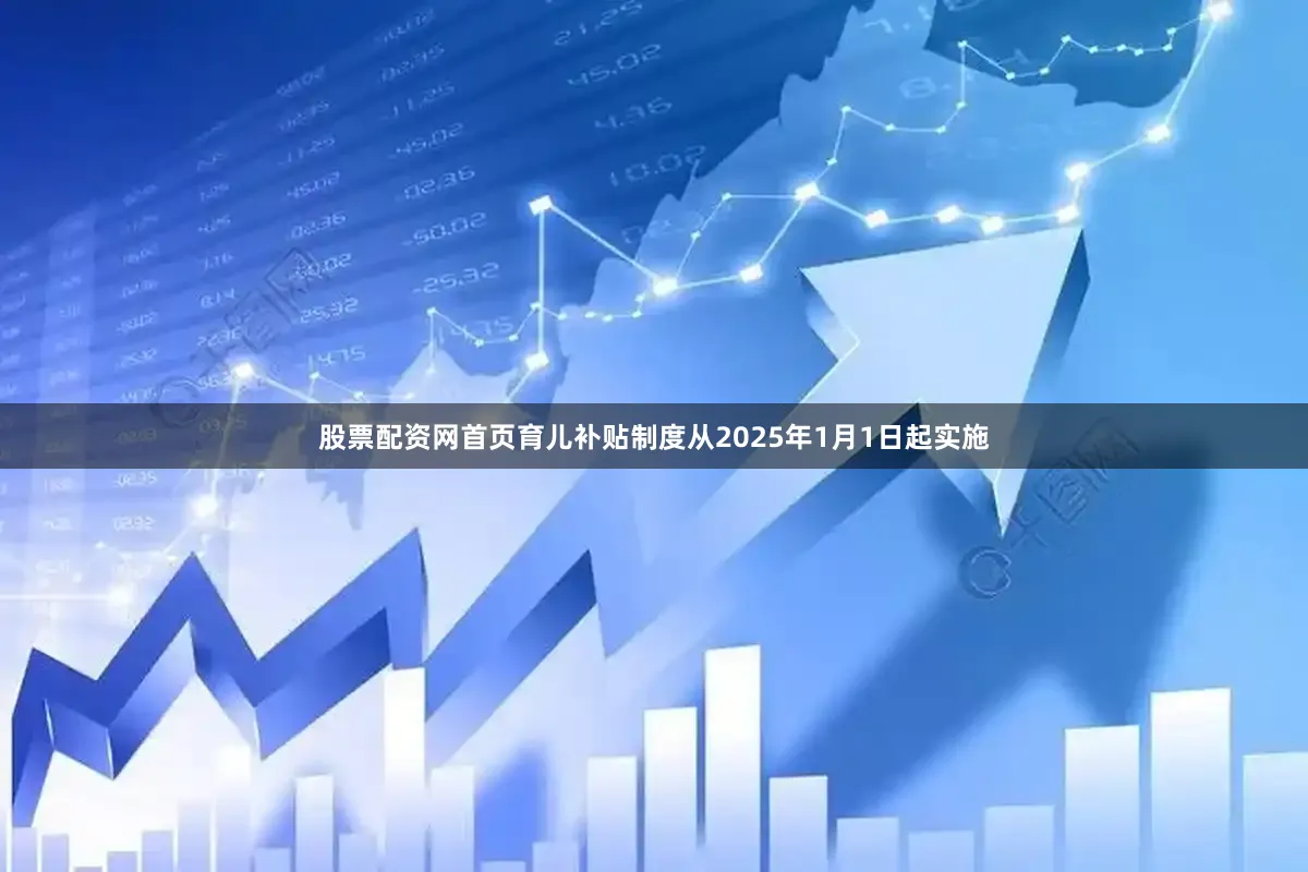 股票配资网首页育儿补贴制度从2025年1月1日起实施