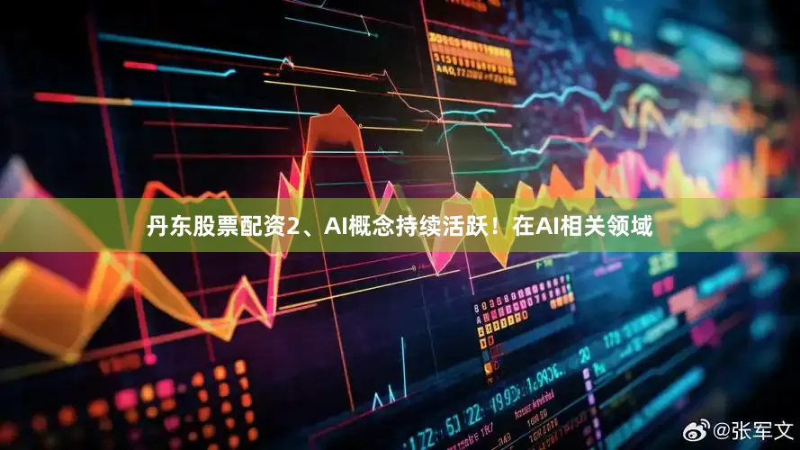 丹东股票配资2、AI概念持续活跃！在AI相关领域